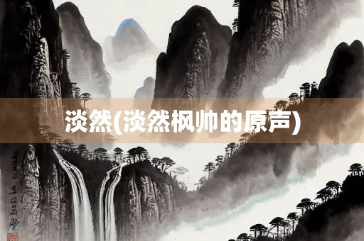 淡然(淡然枫帅的原声)