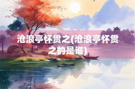 沧浪亭怀贯之(沧浪亭怀贯之的是谁)