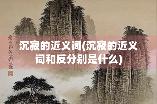 沉寂的近义词(沉寂的近义词和反分别是什么)
