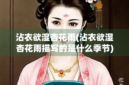 沾衣欲湿杏花雨(沾衣欲湿杏花雨描写的是什么季节)