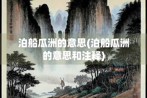 泊船瓜洲的意思(泊船瓜洲的意思和注释)