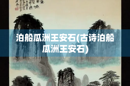 泊船瓜洲王安石(古诗泊船瓜洲王安石)