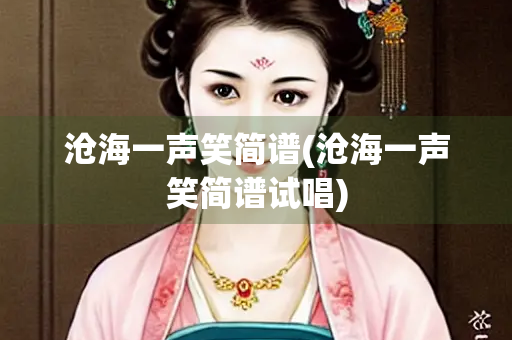 沧海一声笑简谱(沧海一声笑简谱试唱)