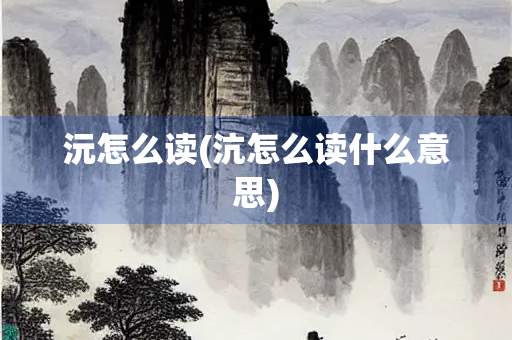 沅怎么读(沆怎么读什么意思) 沅怎么读(沆怎么读什么意思)