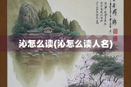 沁怎么读(沁怎么读人名) 沁怎么读(沁怎么读人名)