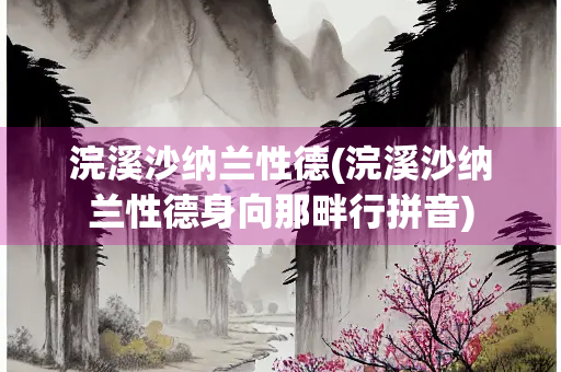 浣溪沙纳兰性德(浣溪沙纳兰性德身向那畔行拼音)