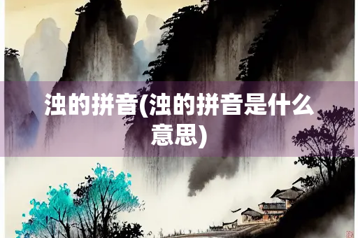 浊的拼音(浊的拼音是什么意思) 浊的拼音(浊的拼音是什么意思)