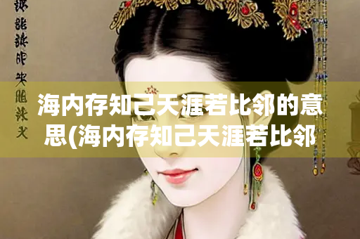 海内存知己天涯若比邻的意思(海内存知己天涯若比邻)