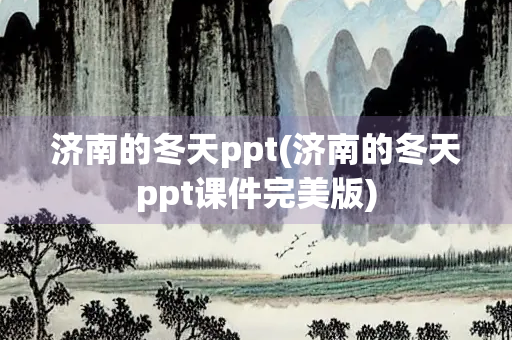 济南的冬天ppt(济南的冬天ppt课件完美版) 济南的冬天ppt(济南的冬天ppt课件完美版)