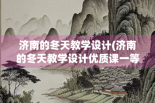 济南的冬天教学设计(济南的冬天教学设计优质课一等奖)