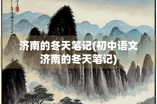 济南的冬天笔记(初中语文济南的冬天笔记)