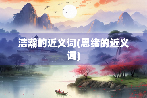 浩瀚的近义词(思绪的近义词)