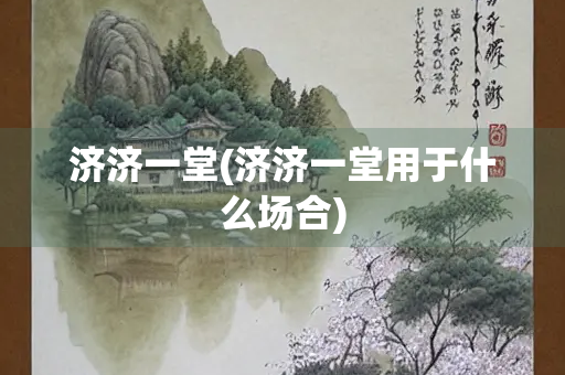 济济一堂(济济一堂用于什么场合)