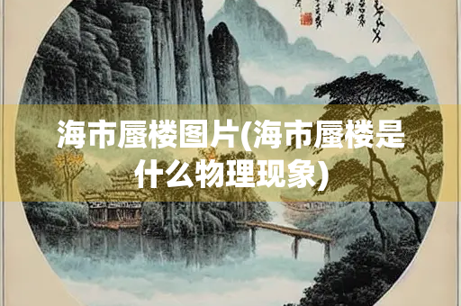 海市蜃楼图片(海市蜃楼是什么物理现象) 海市蜃楼图片(海市蜃楼是什么物理现象)