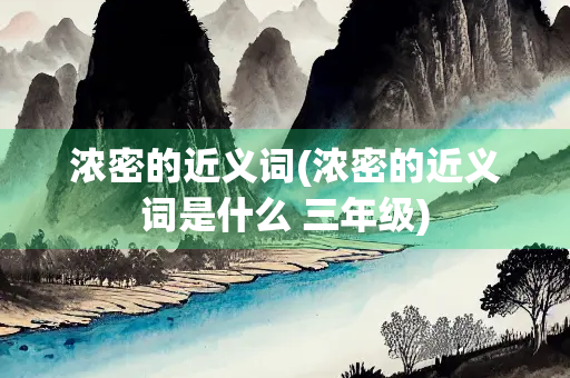 浓密的近义词(浓密的近义词是什么 三年级)