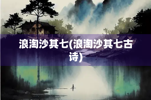 浪淘沙其七(浪淘沙其七古诗)