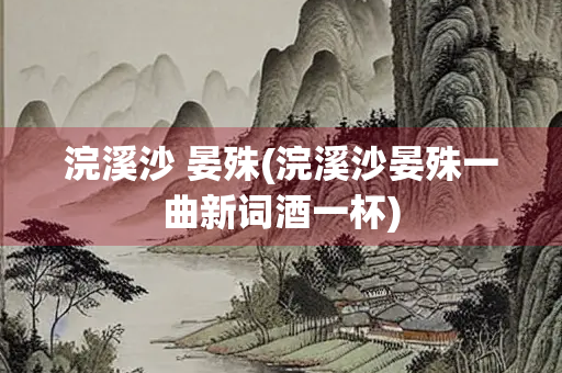 浣溪沙 晏殊(浣溪沙晏殊一曲新词酒一杯)
