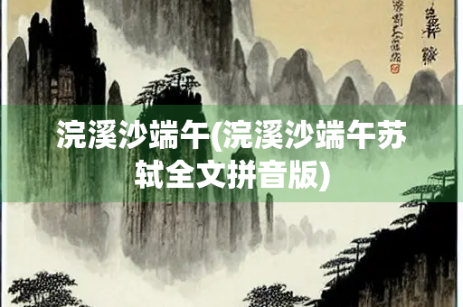 浣溪沙端午(浣溪沙端午苏轼全文拼音版)