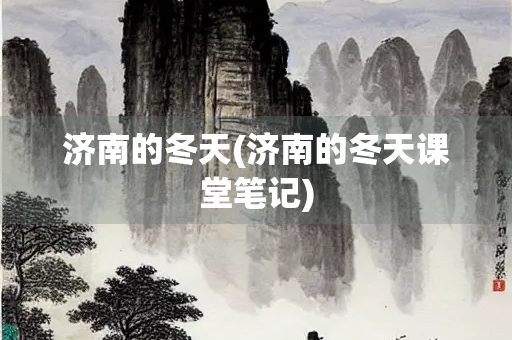 济南的冬天(济南的冬天课堂笔记) 济南的冬天(济南的冬天课堂笔记)