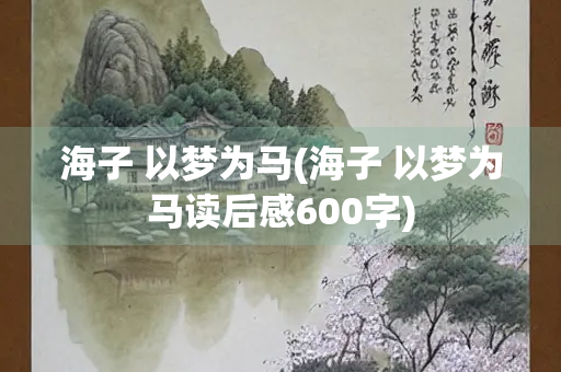 海子 以梦为马(海子 以梦为马读后感600字)