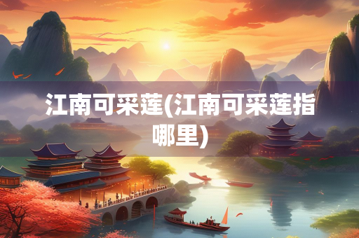江南可采莲(江南可采莲指哪里)