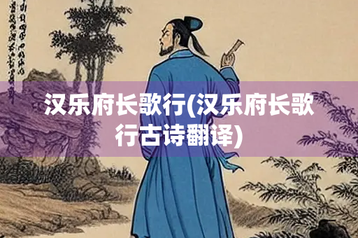 汉乐府长歌行(汉乐府长歌行古诗翻译)