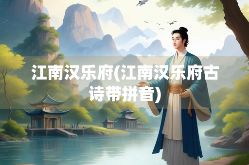 江南汉乐府(江南汉乐府古诗带拼音)