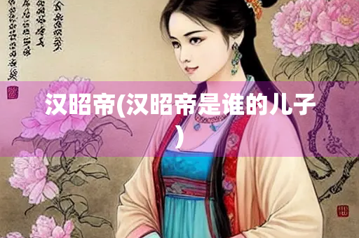 汉昭帝(汉昭帝是谁的儿子)