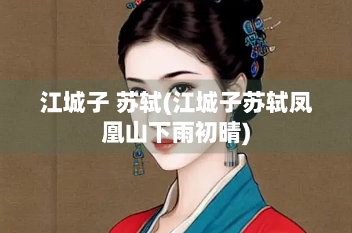 江城子 苏轼(江城子苏轼凤凰山下雨初晴)