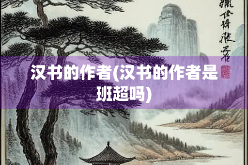 汉书的作者(汉书的作者是班超吗)