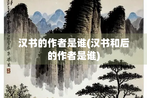 汉书的作者是谁(汉书和后的作者是谁)