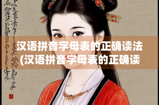 汉语拼音字母表的正确读法(汉语拼音字母表的正确读法视频教程全集声) 汉语拼音字母表的正确读法(汉语拼音字母表的正确读法视频教程全集声)