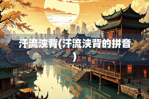 汗流浃背(汗流浃背的拼音)
