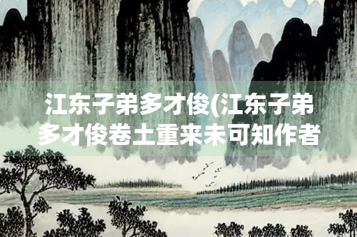 江东子弟多才俊(江东子弟多才俊卷土重来未可知作者)