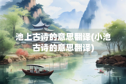 池上古诗的意思翻译(小池古诗的意思翻译) 池上古诗的意思翻译(小池古诗的意思翻译)