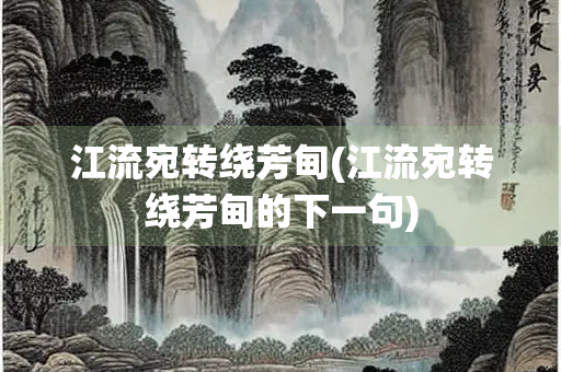 江流宛转绕芳甸(江流宛转绕芳甸的下一句)