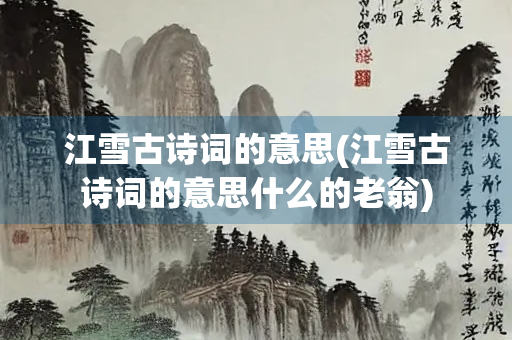 江雪古诗词的意思(江雪古诗词的意思什么的老翁)