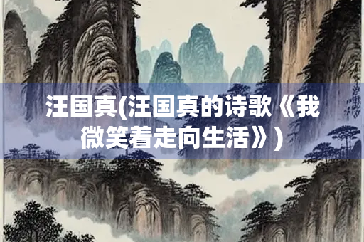 汪国真(汪国真的诗歌《我微笑着走向生活》)
