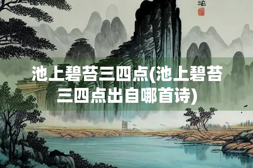 池上碧苔三四点(池上碧苔三四点出自哪首诗)