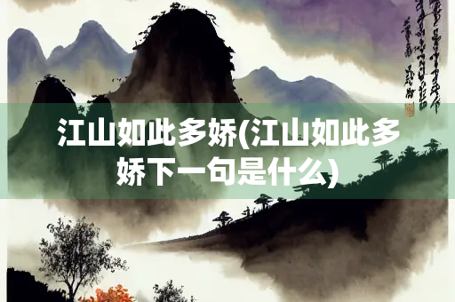 江山如此多娇(江山如此多娇下一句是什么) 江山如此多娇(江山如此多娇下一句是什么)