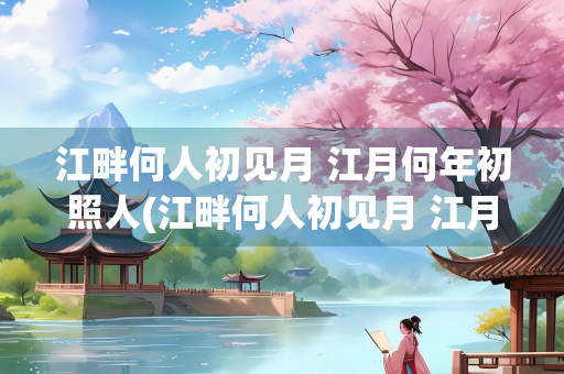 江畔何人初见月 江月何年初照人(江畔何人初见月 江月何年初照人什么肖) 江畔何人初见月 江月何年初照人(江畔何人初见月 江月何年初照人什么肖)
