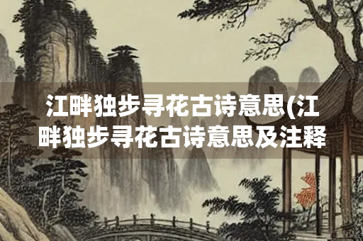 江畔独步寻花古诗意思(江畔独步寻花古诗意思及注释)