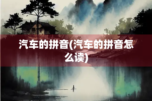 汽车的拼音(汽车的拼音怎么读)