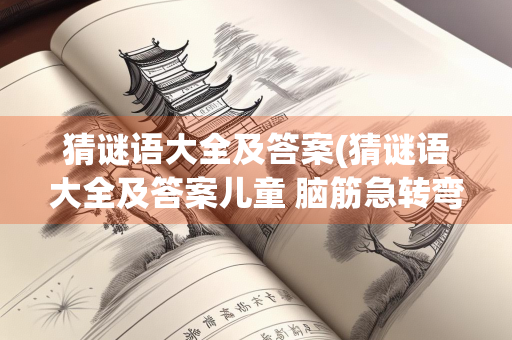 猜谜语大全及答案(猜谜语大全及答案儿童 脑筋急转弯)