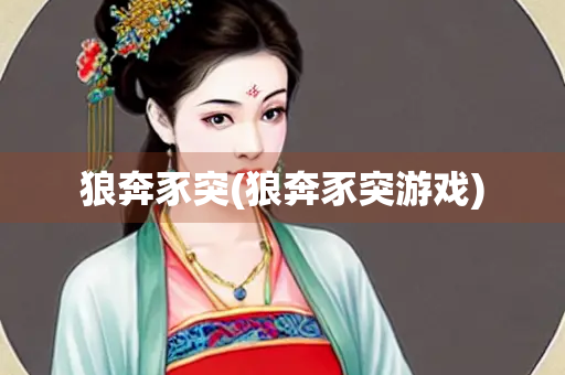 狼奔豕突(狼奔豕突游戏) 狼奔豕突(狼奔豕突游戏)