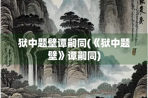 狱中题壁谭嗣同(《狱中题壁》谭嗣同) 狱中题壁谭嗣同(《狱中题壁》谭嗣同)