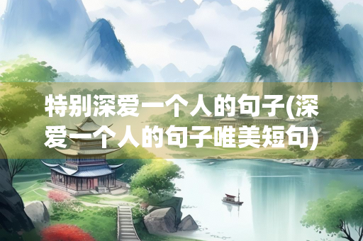 特别深爱一个人的句子(深爱一个人的句子唯美短句)