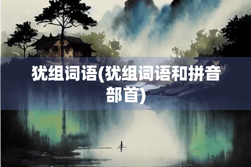 犹组词语(犹组词语和拼音部首)