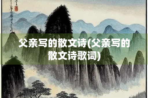 父亲写的散文诗(父亲写的散文诗歌词)