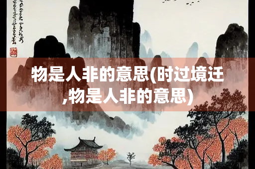 物是人非的意思(时过境迁,物是人非的意思)